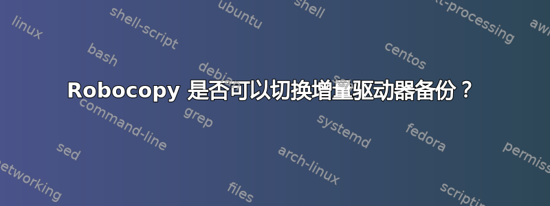 Robocopy 是否可以切换增量驱动器备份？