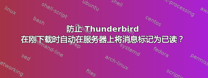 防止 Thunderbird 在刚下载时自动在服务器上将消息标记为已读？