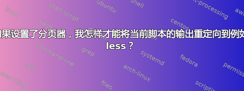 如果设置了分页器，我怎样才能将当前脚本的输出重定向到例如 less？