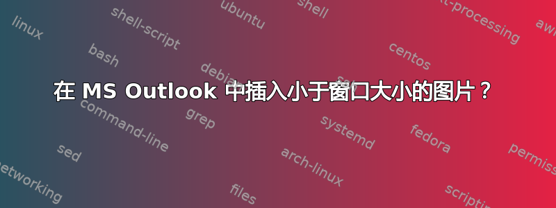 在 MS Outlook 中插入小于窗口大小的图片？