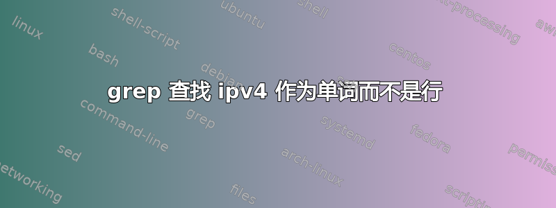 grep 查找 ipv4 作为单词而不是行