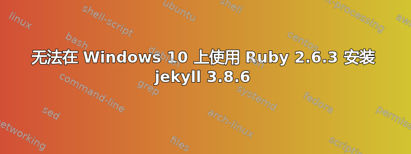 无法在 Windows 10 上使用 Ruby 2.6.3 安装 jekyll 3.8.6