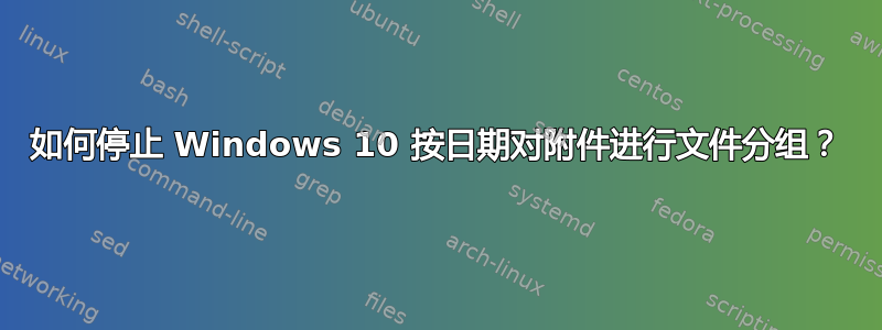 如何停止 Windows 10 按日期对附件进行文件分组？