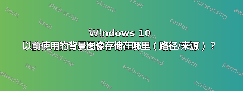 Windows 10 以前使用的背景图像存储在哪里（路径/来源）？