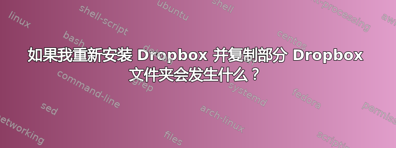 如果我重新安装 Dropbox 并复制部分 Dropbox 文件夹会发生什么？