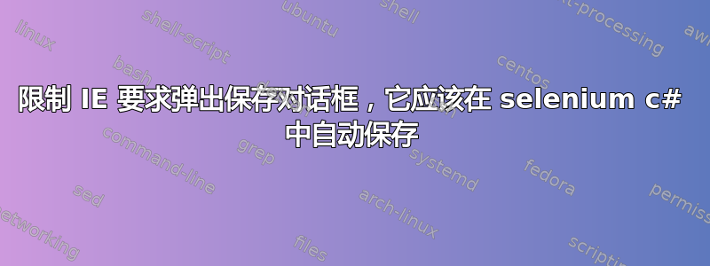 限制 IE 要求弹出保存对话框，它应该在 selenium c# 中自动保存