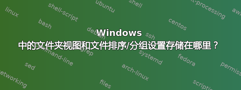 Windows 中的文件夹视图和文件排序/分组设置存储在哪里？