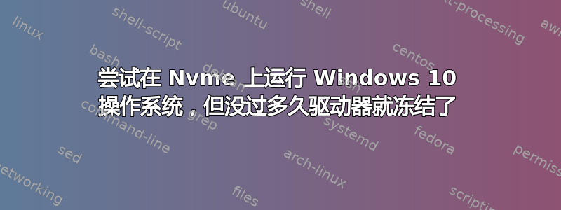 尝试在 Nvme 上运行 Windows 10 操作系统，但没过多久驱动器就冻结了