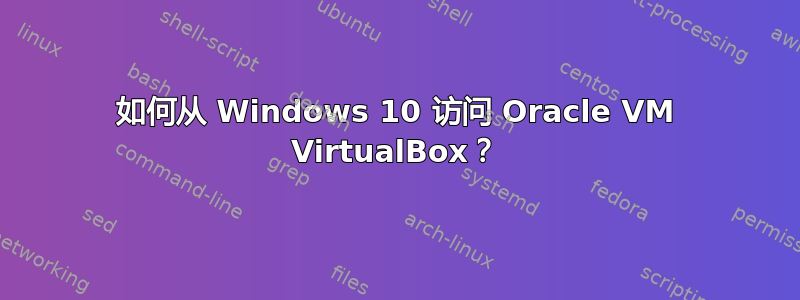 如何从 Windows 10 访问 Oracle VM VirtualBox？