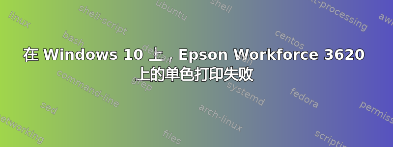 在 Windows 10 上，Epson Workforce 3620 上的单色打印失败