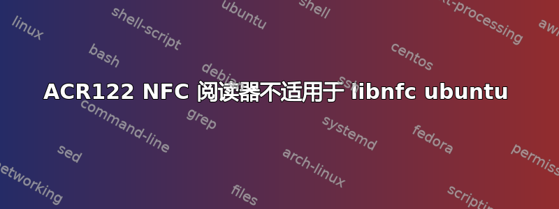 ACR122 NFC 阅读器不适用于 libnfc ubuntu