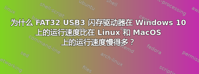 为什么 FAT32 USB3 闪存驱动器在 Windows 10 上的运行速度比在 Linux 和 MacOS 上的运行速度慢得多？