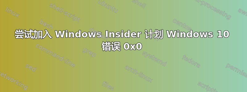 尝试加入 Windows Insider 计划 Windows 10 错误 0x0