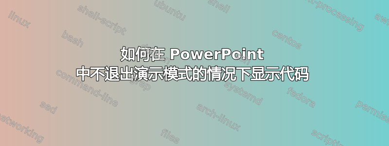 如何在 PowerPoint 中不退出演示模式的情况下显示代码