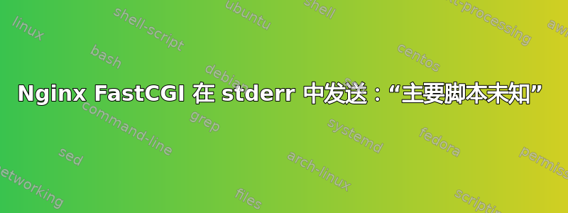 Nginx FastCGI 在 stderr 中发送：“主要脚本未知”