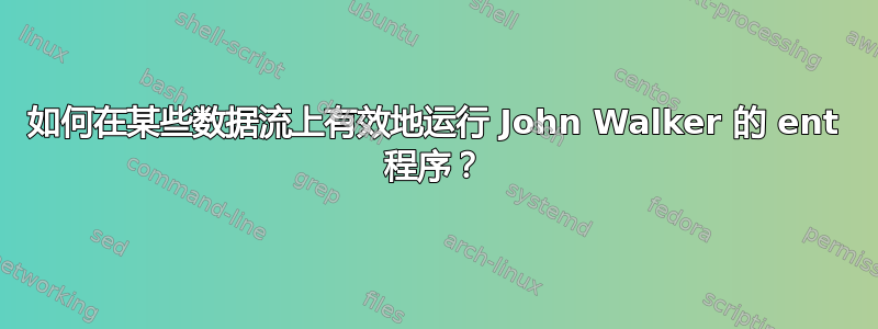 如何在某些数据流上有效地运行 John Walker 的 ent 程序？