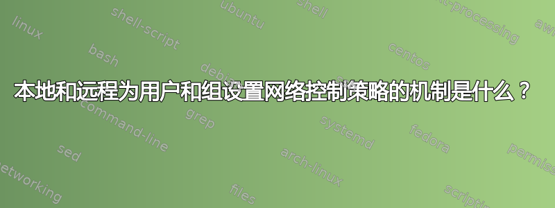 本地和远程为用户和组设置网络控制策略的机制是什么？