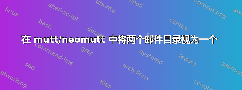 在 mutt/neomutt 中将两个邮件目录视为一个