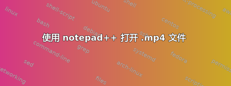 使用 notepad++ 打开 .mp4 文件