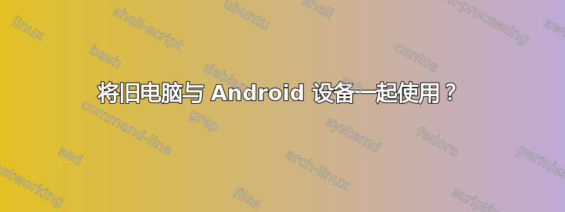 将旧电脑与 Android 设备一起使用？