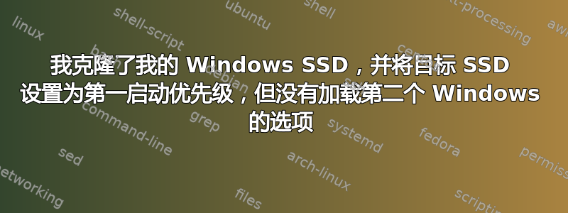 我克隆了我的 Windows SSD，并将目标 SSD 设置为第一启动优先级，但没有加载第二个 Windows 的选项