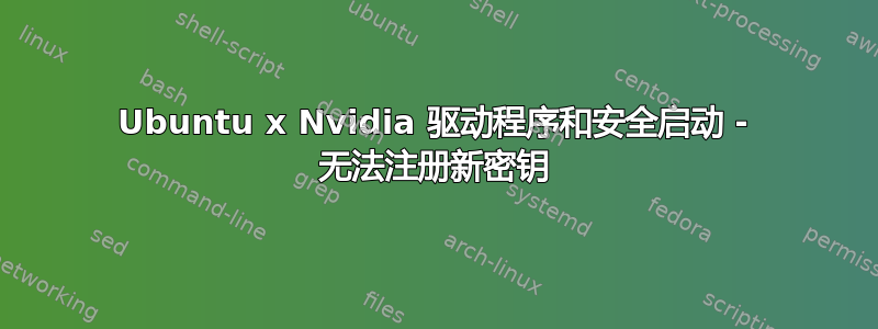 Ubuntu x Nvidia 驱动程序和安全启动 - 无法注册新密钥