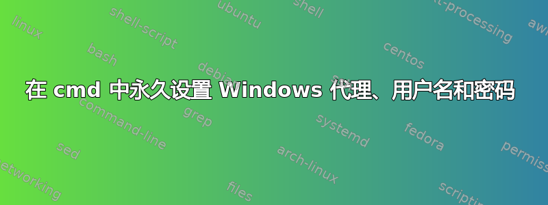 在 cmd 中永久设置 Windows 代理、用户名和密码