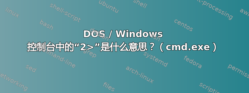 DOS / Windows 控制台中的“2>”是什么意思？（cmd.exe）