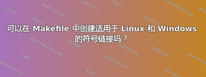 可以在 Makefile 中创建适用于 Linux 和 Windows 的符号链接吗？