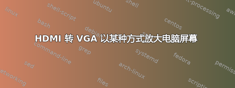 HDMI 转 VGA 以某种方式放大电脑屏幕