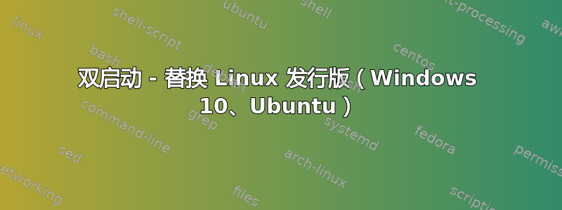 双启动 - 替换 Linux 发行版（Windows 10、Ubuntu）