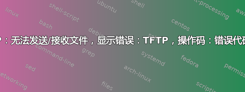 TFTP：无法发送/接收文件，显示错误：TFTP，操作码：错误代码(5)