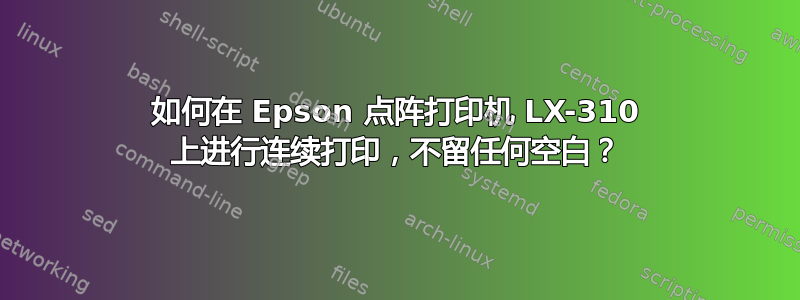 如何在 Epson 点阵打印机 LX-310 上进行连续打印，不留任何空白？