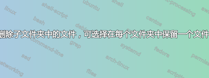 删除子文件夹中的文件，可选择在每个文件夹中保留一个文件