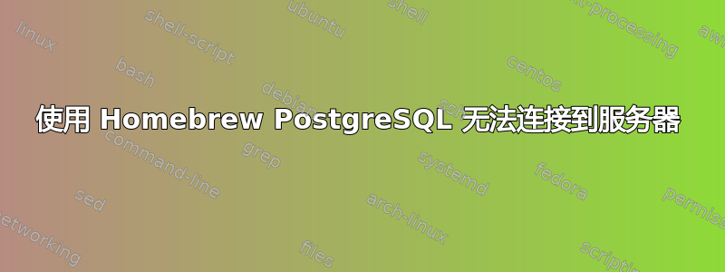 使用 Homebrew PostgreSQL 无法连接到服务器