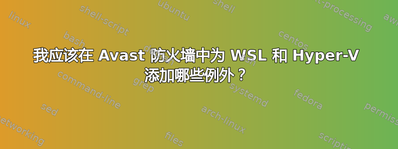 我应该在 Avast 防火墙中为 WSL 和 Hyper-V 添加哪些例外？