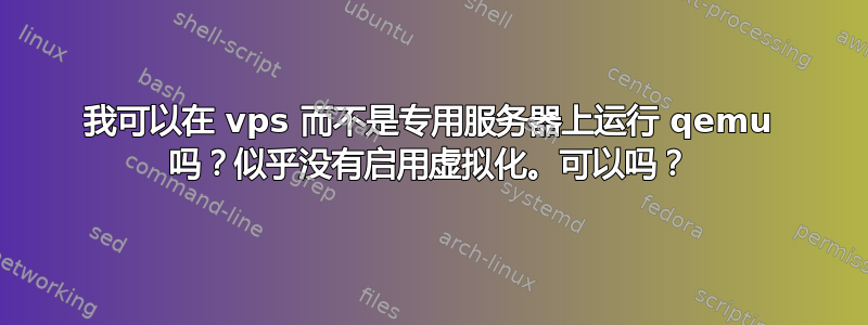 我可以在 vps 而不是专用服务器上运行 qemu 吗？似乎没有启用虚拟化。可以吗？