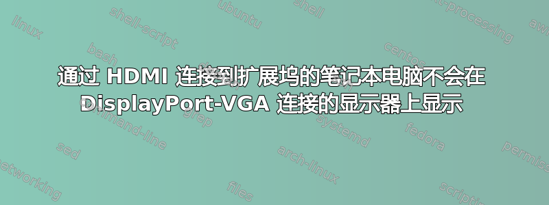 通过 HDMI 连接到扩展坞的笔记本电脑不会在 DisplayPort-VGA 连接的显示器上显示