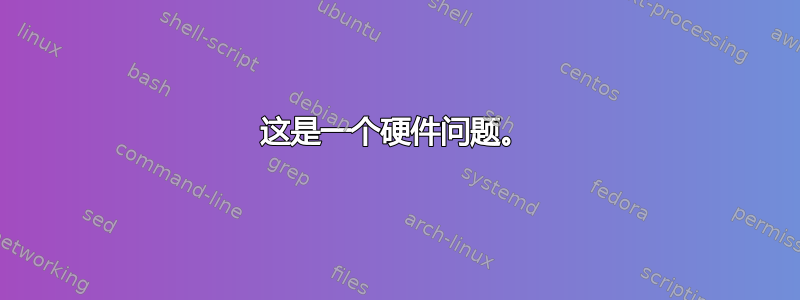 这是一个硬件问题。