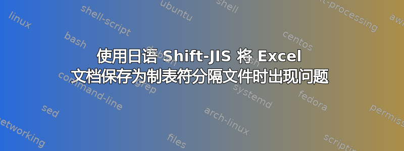 使用日语 Shift-JIS 将 Excel 文档保存为制表符分隔文件时出现问题