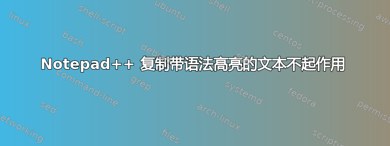 Notepad++ 复制带语法高亮的文本不起作用