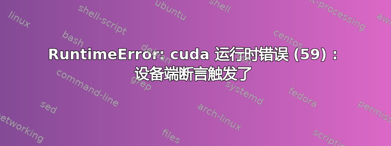 RuntimeError: cuda 运行时错误 (59) : 设备端断言触发了