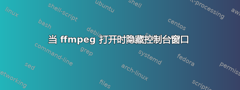 当 ffmpeg 打开时隐藏控制台窗口