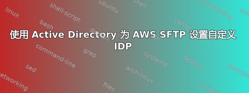 使用 Active Directory 为 AWS SFTP 设置自定义 IDP