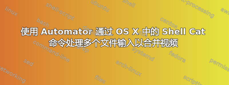 使用 Automator 通过 OS X 中的 Shell Cat 命令处理多个文件输入以合并视频