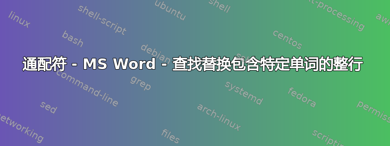 通配符 - MS Word - 查找替换包含特定单词的整行