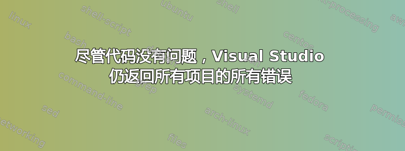 尽管代码没有问题，Visual Studio 仍返回所有项目的所有错误