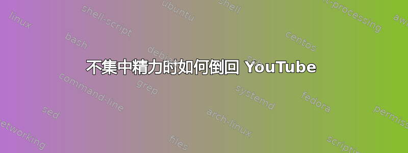 不集中精力时如何倒回 YouTube