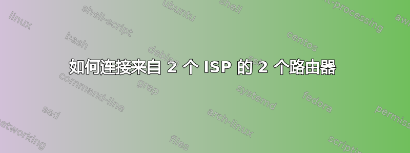 如何连接来自 2 个 ISP 的 2 个路由器