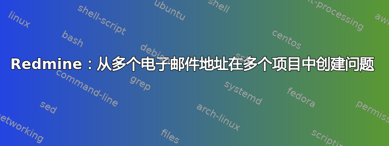 Redmine：从多个电子邮件地址在多个项目中创建问题